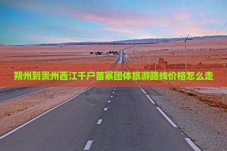 朔州到贵州西江千户苗寨团体旅游
