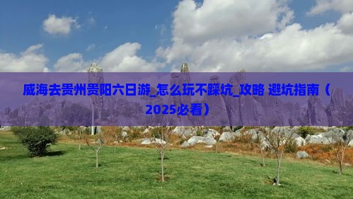 威海去贵州贵阳六日游