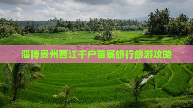 淄博去贵州西江千户苗寨自由团