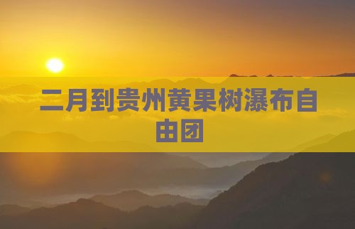 二月到贵州黄果树瀑布自由团