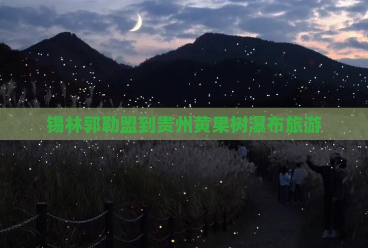锡林郭勒盟到贵州黄果树瀑布旅游