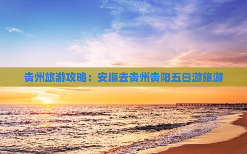 安顺去贵州贵阳五日游