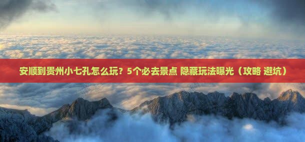 安顺到贵州小七孔哪里玩