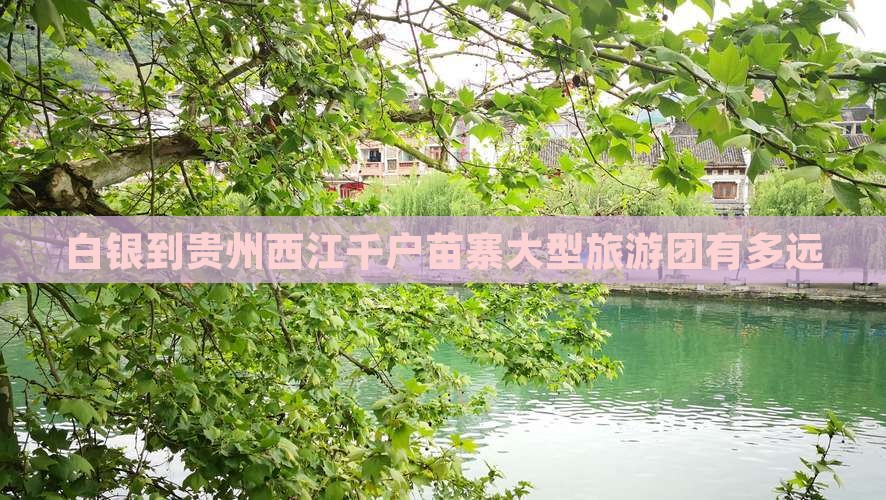 白银到贵州西江千户苗寨大型旅游团