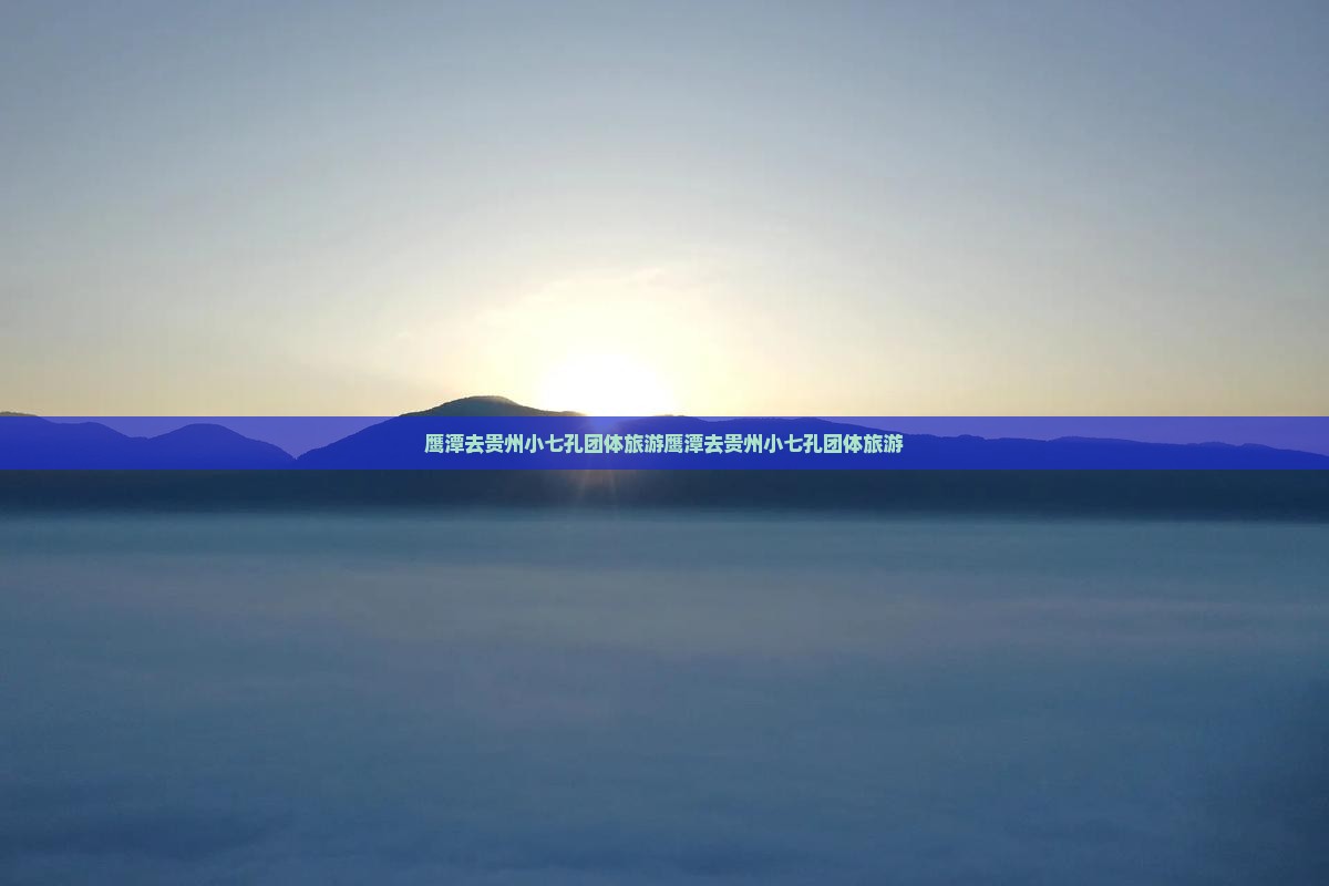 鹰潭去贵州小七孔团体旅游