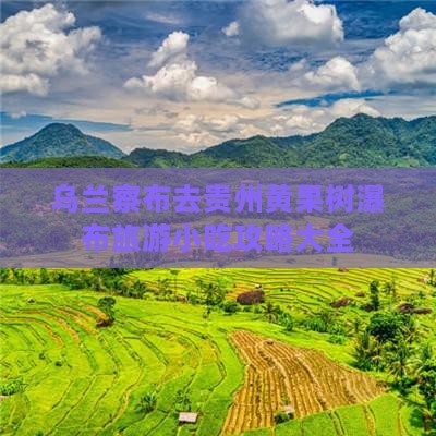 乌兰察布去贵州黄果树瀑布旅游小吃