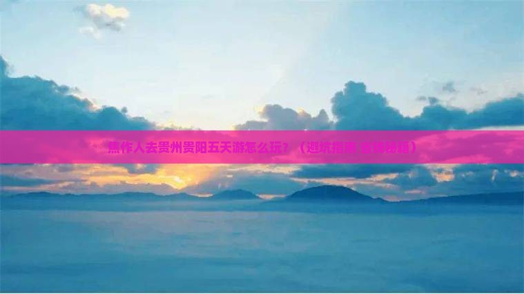 焦作去贵州贵阳五日游