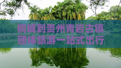桐城到贵州青岩古镇团体旅游