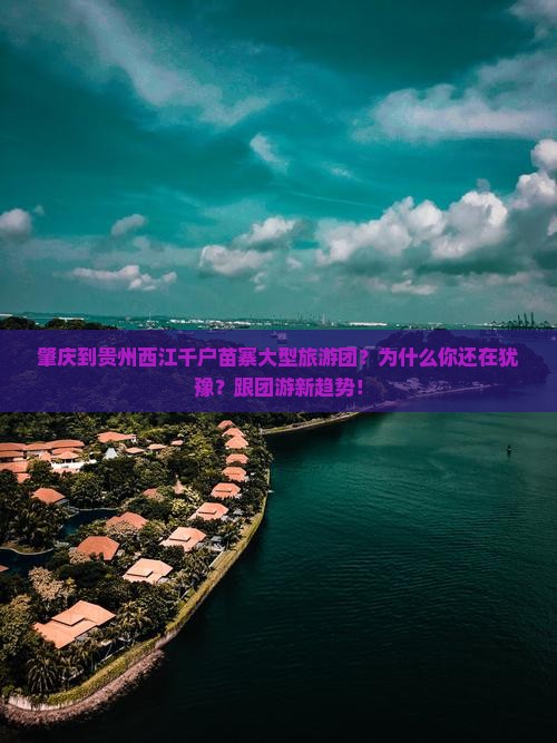肇庆到贵州西江千户苗寨大型旅游团