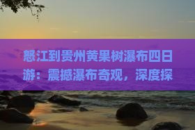 怒江到贵州黄果树瀑布四日游