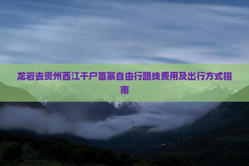 龙岩去贵州西江千户苗寨自由行