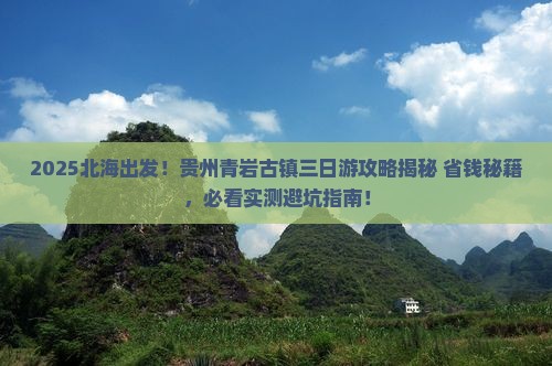 北海到贵州青岩古镇三日游 北海到贵州青岩古镇三日游