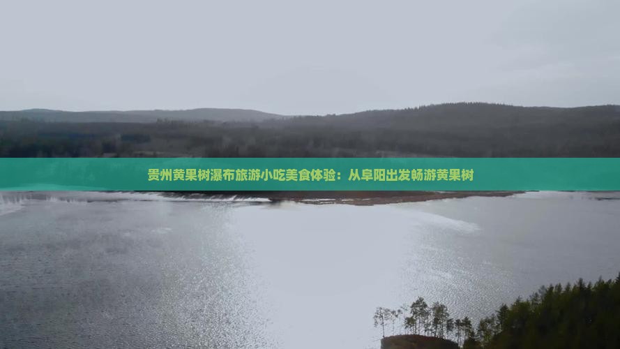 阜阳到贵州黄果树瀑布旅游小吃