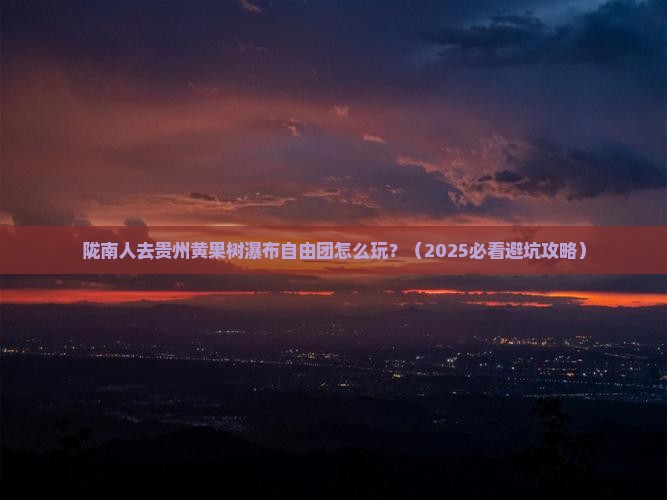 陇南去贵州黄果树瀑布自由团