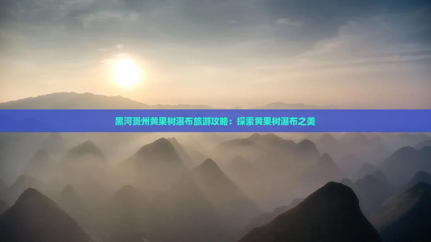 黑河去贵州黄果树瀑布旅游