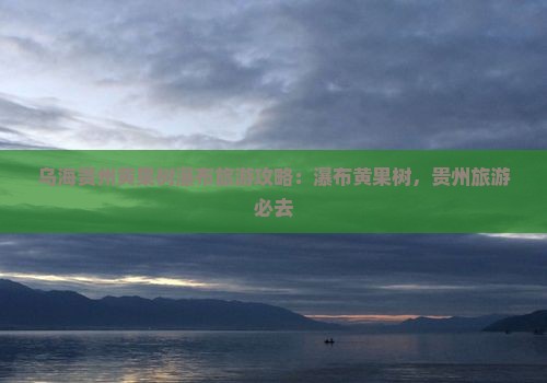 乌海去贵州黄果树瀑布哪里玩