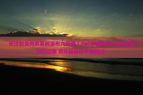长沙到贵州黄果树瀑布六日游