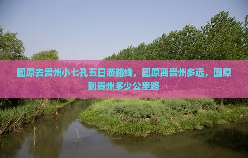 固原去贵州小七孔五日游