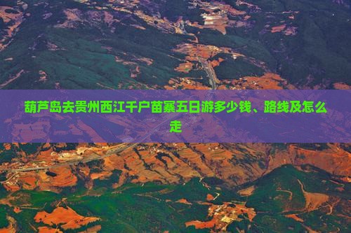 葫芦岛去贵州西江千户苗寨五日游