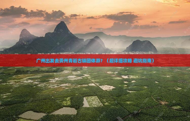 广州到贵州青岩古镇团体旅游