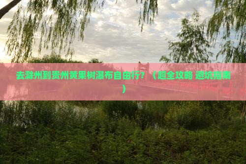滁州去贵州黄果树瀑布自由团