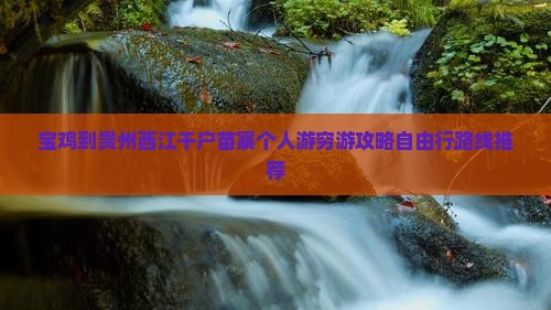 宝鸡到贵州西江千户苗寨个人游 宝鸡到贵州西江千户苗寨个人游