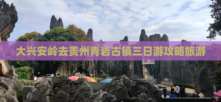 大兴安岭去贵州青岩古镇三日游