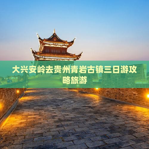 大兴安岭去贵州青岩古镇三日游