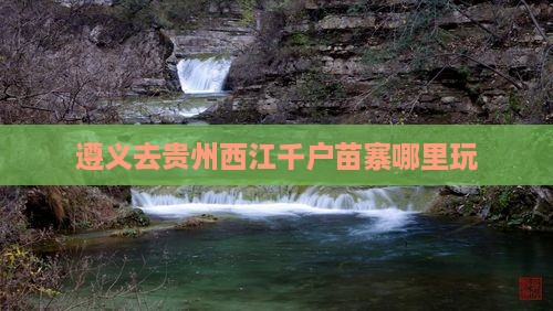 遵义去贵州西江千户苗寨哪里玩