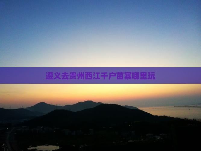 遵义去贵州西江千户苗寨哪里玩