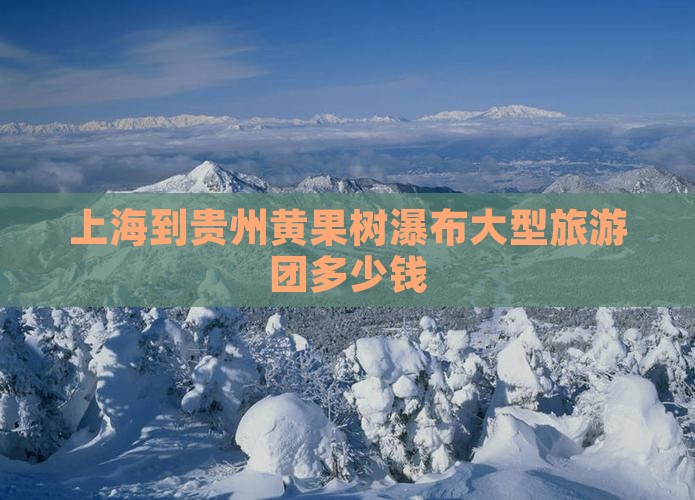 上海到贵州黄果树瀑布大型旅游团