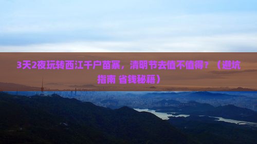 清明节到贵州西江千户苗寨门票