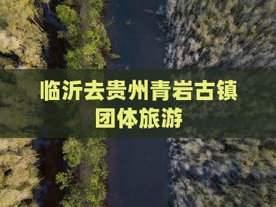 临沂去贵州青岩古镇团体旅游
