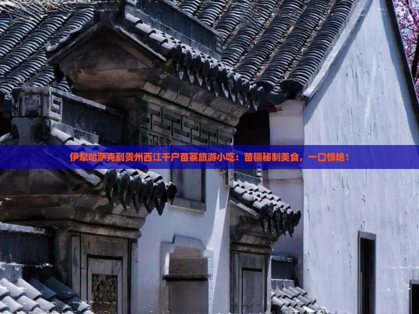 伊犁哈萨克到贵州西江千户苗寨旅游小吃