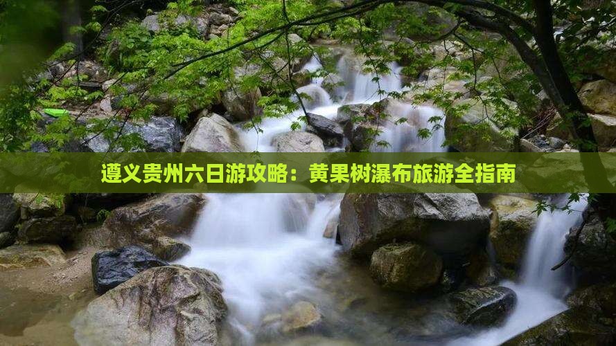 遵义去贵州黄果树瀑布六日游