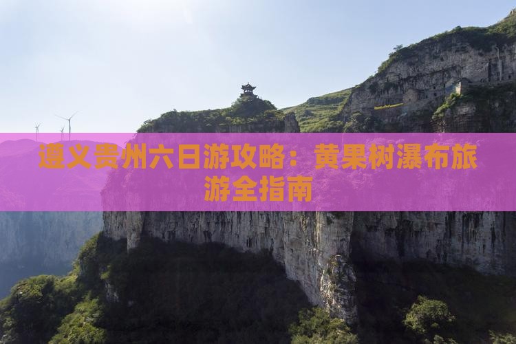 遵义去贵州黄果树瀑布六日游