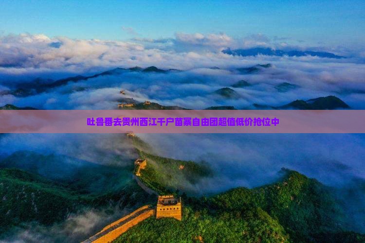 吐鲁番去贵州西江千户苗寨自由团