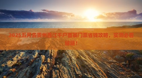 五月去贵州西江千户苗寨门票