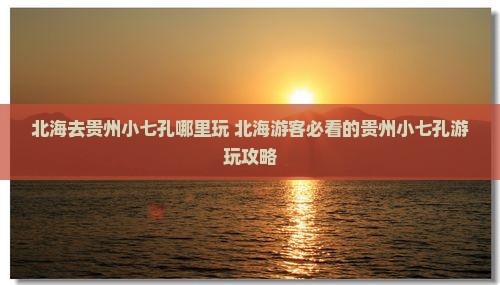 北海去贵州小七孔哪里玩