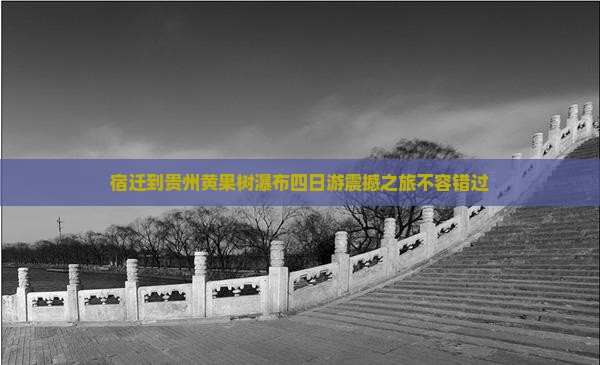 宿迁到贵州黄果树瀑布四日游