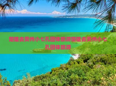 楚雄去贵州小七孔团体旅游