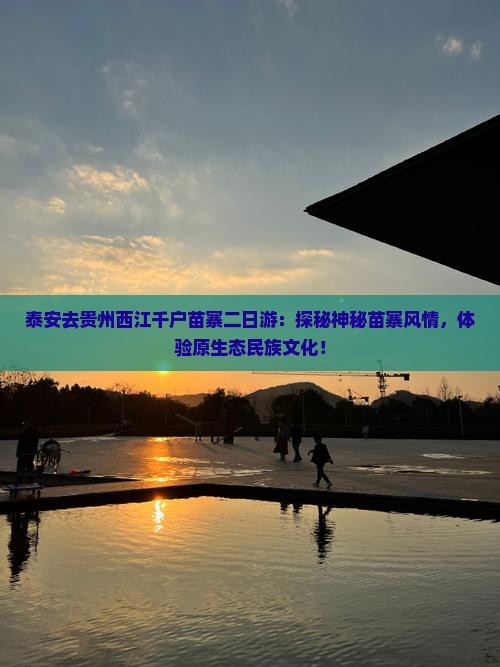 泰安去贵州西江千户苗寨二日游