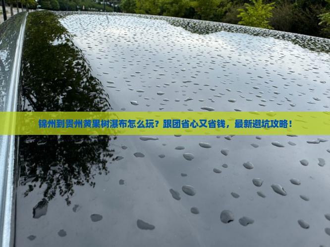 锦州到贵州黄果树瀑布团体旅游