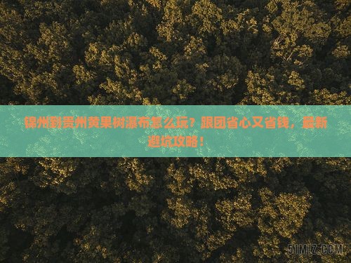 锦州到贵州黄果树瀑布团体旅游