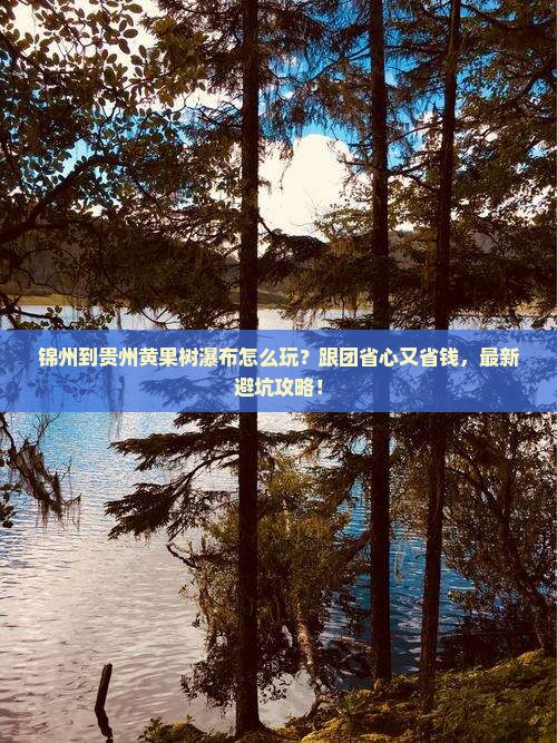 锦州到贵州黄果树瀑布团体旅游