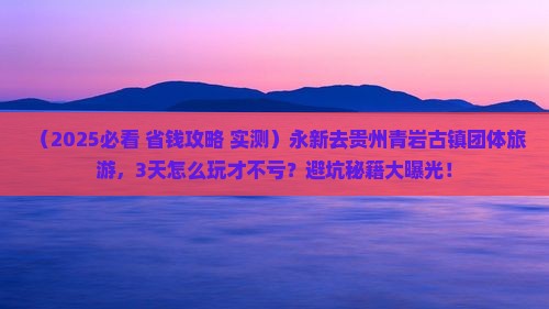 永新去贵州青岩古镇团体旅游