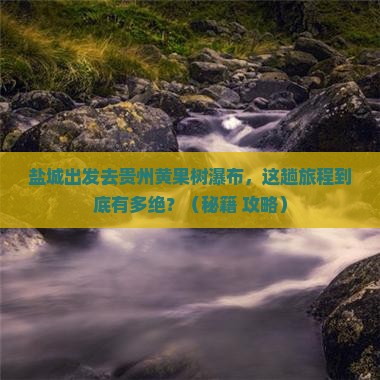 盐城到贵州黄果树瀑布必去地