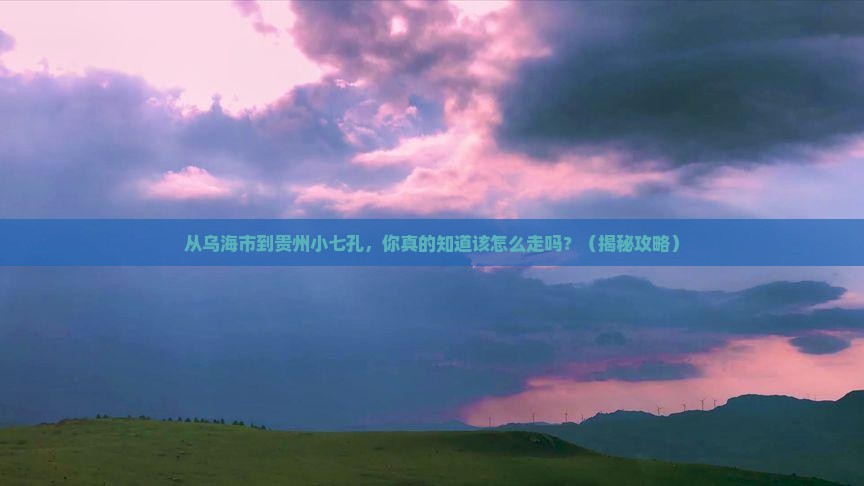 乌海市到贵州小七孔必去地