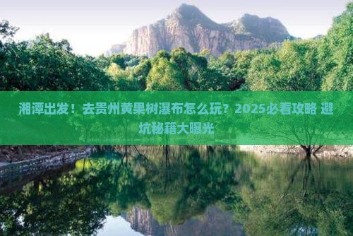 湘潭去贵州黄果树瀑布旅游