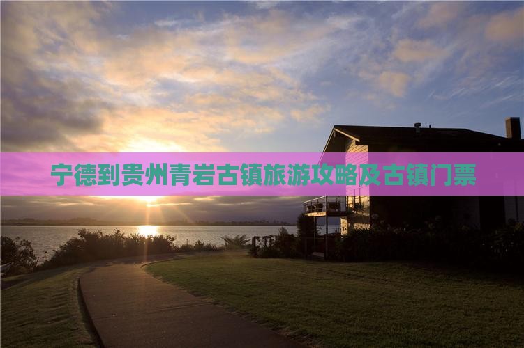 宁德到贵州青岩古镇门票